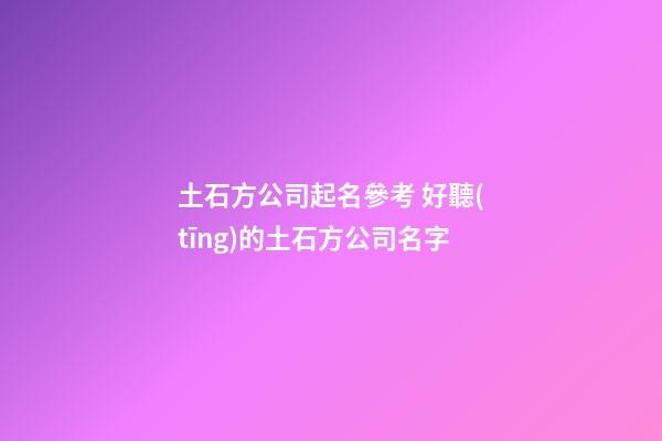 土石方公司起名參考 好聽(tīng)的土石方公司名字-第1張-公司起名-玄機(jī)派